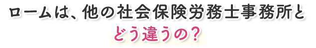 ロームは、他の社会保険労務士事務所とどう違うの?