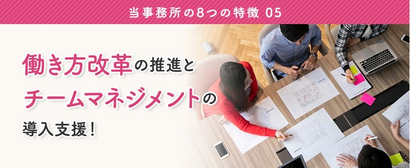 特徴5:「働き方改革」の推進と「チームマネジメント」の導入支援。