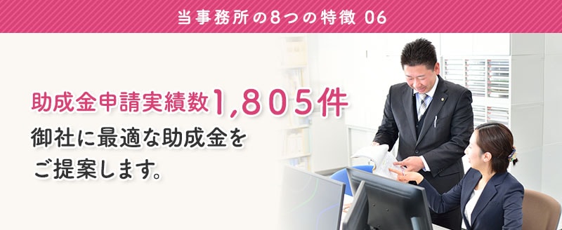 特徴6: 実績数1,805件。御社に最適な助成金をご提案します。