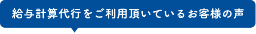 給与計算をご依頼いただいているお客様の声