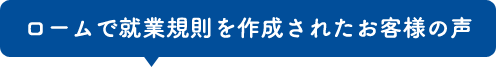 ロームで就業規則を作成されたお客様の声